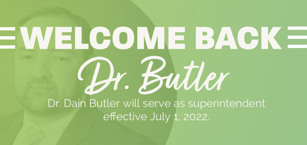 Welcome Back Dr. Butler Dr. Dain Butler will Serve as Superintendent effective July 1, 2022
